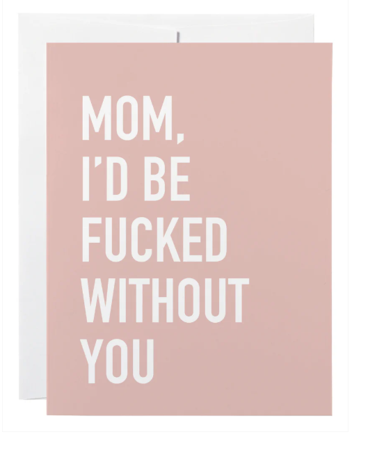 Mom, I'd Be Fucked Without You - Card