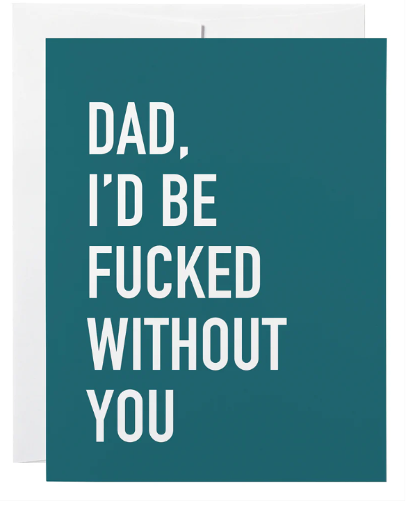 Dad I'd Be Fucked Without You Card