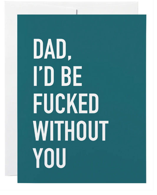 Dad I'd Be Fucked Without You Card