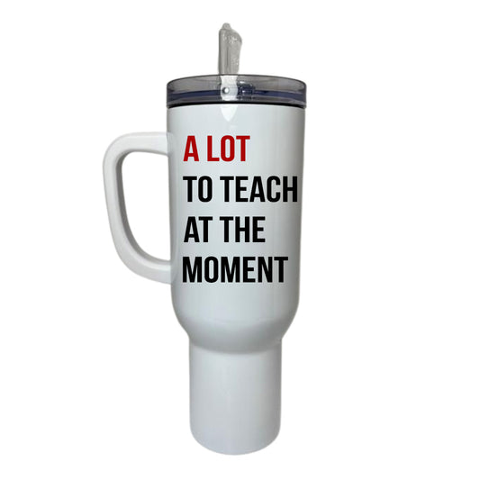 40 OZ TUMBLER - A LOT TO TEACH