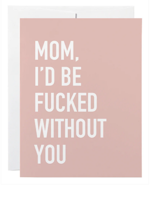 Mom, I'd Be Fucked Without You - Card