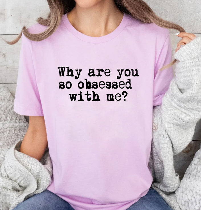 WHY ARE YOU SO OBSESSED WITH ME?
